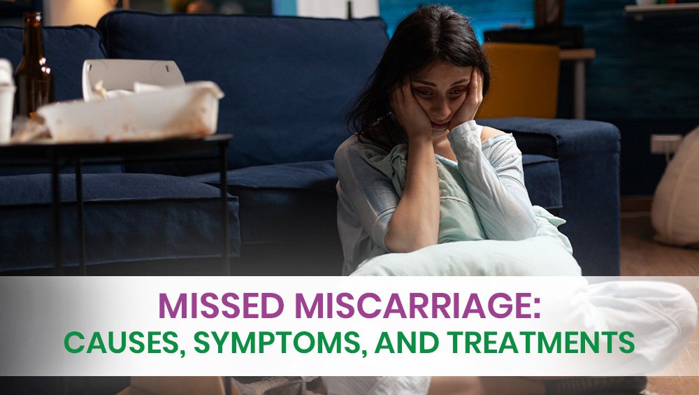 Missed Miscarriage: Causes, Symptoms, & Treatments