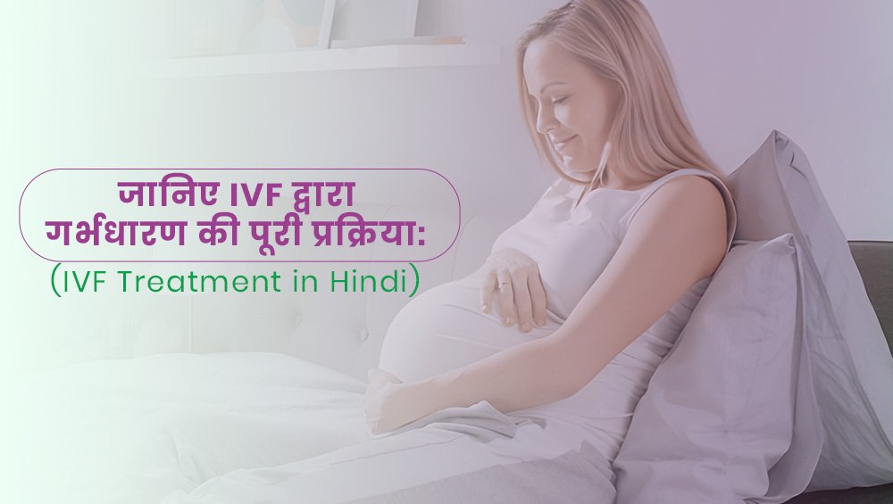 जानिए आईवीएफ द्वारा गर्भधारण की पूरी प्रक्रिया: (IVF Treatment in Hindi)