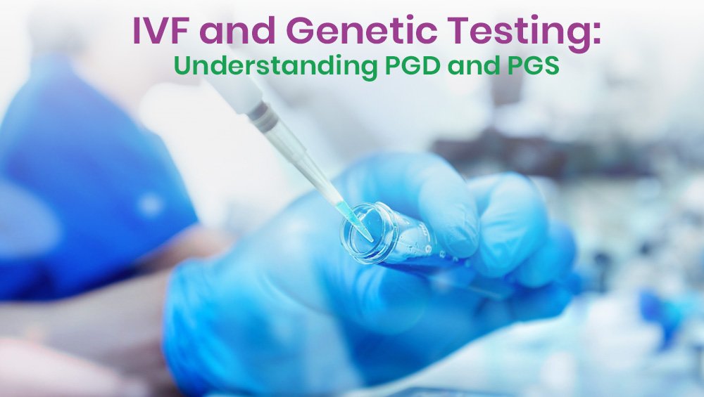 IVF and Genetic Testing: Understanding PGD and PGS