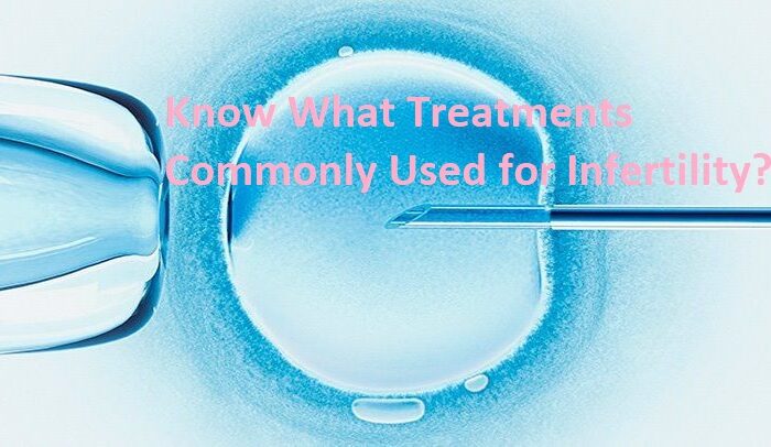 Know What Treatments Commonly Used for Infertility