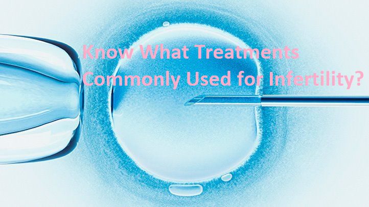 Know What Treatments Commonly Used for Infertility